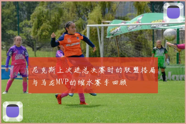 尼克斯上次进总决赛时的联盟格局与马龙MVP的缩水赛季回顾