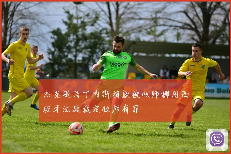 杰克逊马丁内斯捐款被牧师挪用西班牙法庭裁定牧师有罪