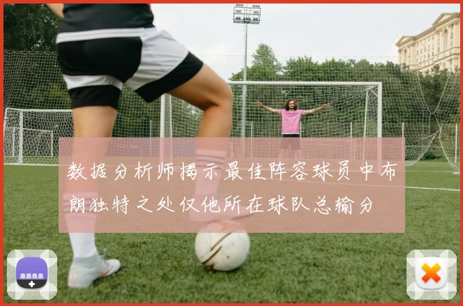 数据分析师揭示最佳阵容球员中布朗独特之处仅他所在球队总输分