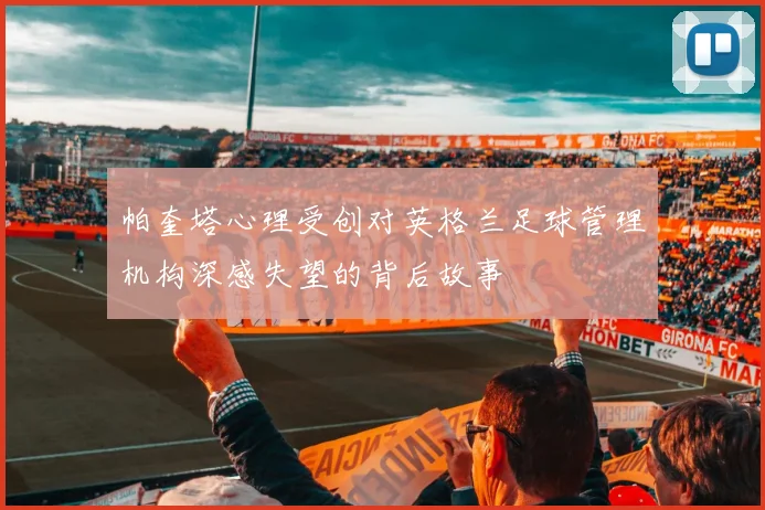 帕奎塔心理受创对英格兰足球管理机构深感失望的背后故事