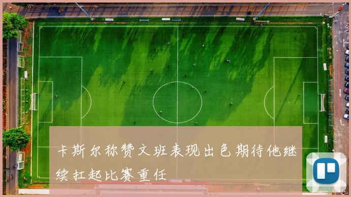 卡斯尔称赞文班表现出色期待他继续扛起比赛重任