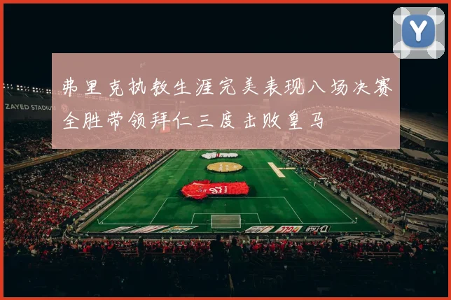 弗里克执教生涯完美表现八场决赛全胜带领拜仁三度击败皇马