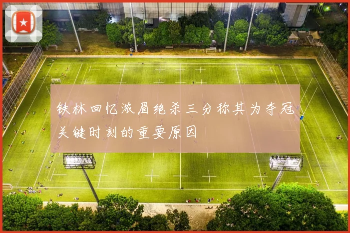 铁林回忆浓眉绝杀三分称其为夺冠关键时刻的重要原因