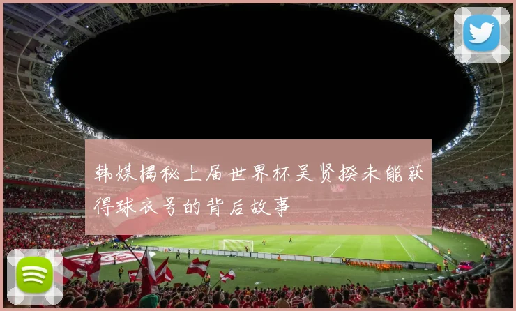 韩媒揭秘上届世界杯吴贤揆未能获得球衣号的背后故事