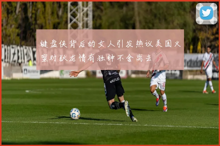 键盘侠背后的女人引发热议美国火蜜对狄龙情有独钟不舍离去