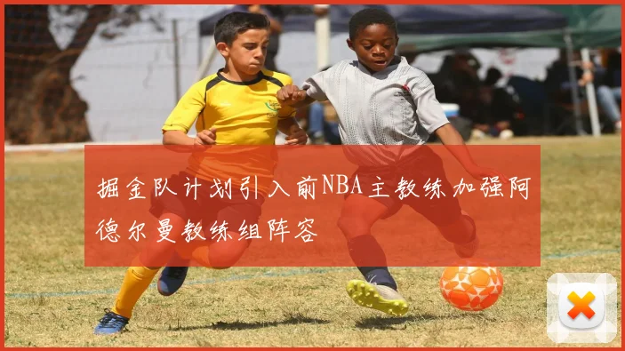 掘金队计划引入前NBA主教练加强阿德尔曼教练组阵容
